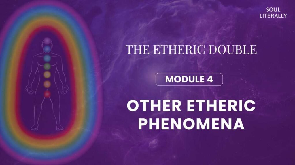 The Etheric Double: Other Etheric Phenomena (Module 4) - Soul Literally